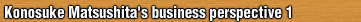 Konosuke Matsushita's business perspective 1