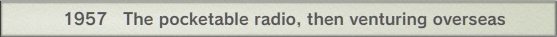 1957 The pocketable radio, then venturing overseas