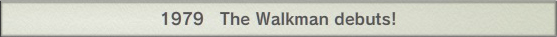 1979 The Walkman debuts!