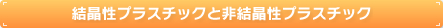 結晶性プラスチックと非結晶性プラスチック