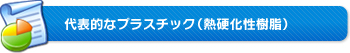 代表的なプラスチック（熱硬化性樹脂）