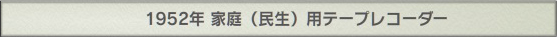 1952年 家庭（民生）用テープレコーダー