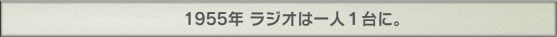 1955年 ラジオは一人１台に。