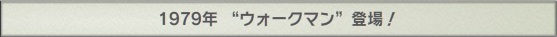 1979年 “ウォークマン”登場！
